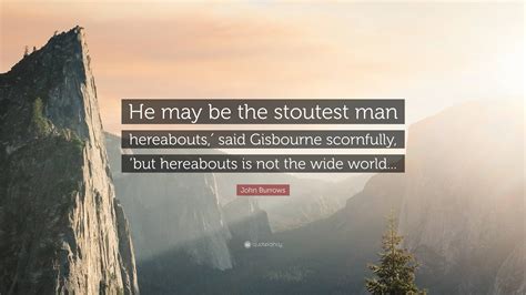 John Burrows Quote: “He may be the stoutest man hereabouts,′ said Gisbourne scornfully, ’but ...