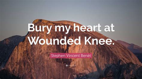 Stephen Vincent Benét Quote: “Bury my heart at Wounded Knee.”