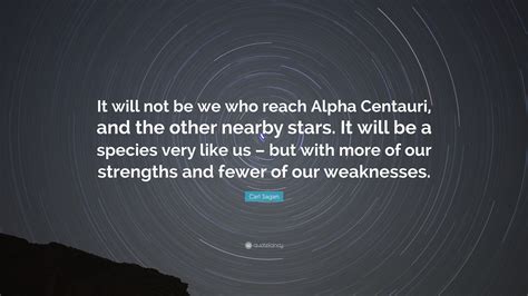 Carl Sagan Quote: “It will not be we who reach Alpha Centauri, and the other nearby stars. It ...