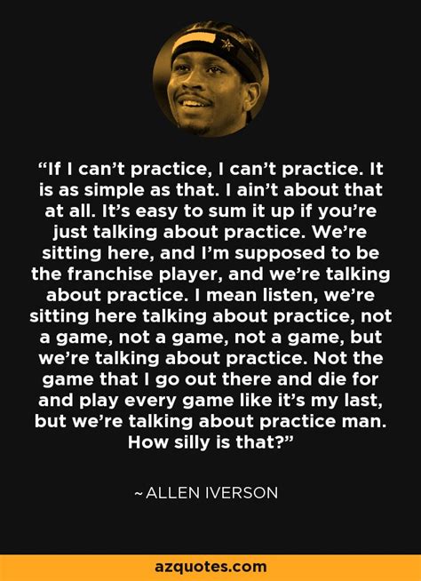 Allen Iverson quote: If I can't practice, I can't practice. It is as...