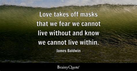 James Baldwin - Love takes off masks that we fear we...