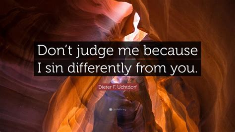 Dieter F. Uchtdorf Quote: “Don’t judge me because I sin differently from you.”