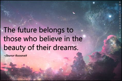 The future belongs to those who believe in the beauty of their dreams | Popular inspirational ...