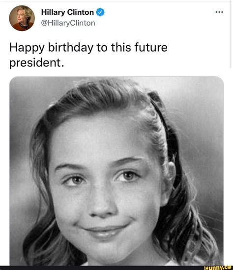 Hillary Clinton @HillaryClinton Happy birthday to this future president. - iFunny