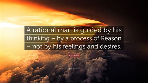 Ayn Rand Quote: “A rational man is guided by his thinking – by a process of Reason – not by his ...