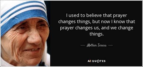 Mother Teresa quote: I used to believe that prayer changes things, but ...