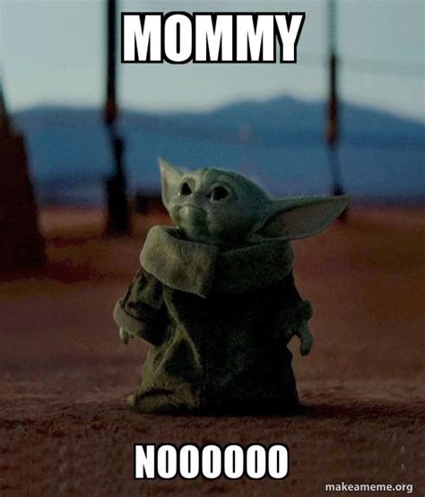 mommy NOOOOOO - Baby Yoda Meme Generator