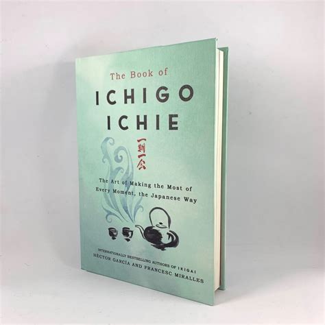 The Book of Ichigo Ichie, Art of Making the Most of Every Moment, the Japanese Way by Francesc ...