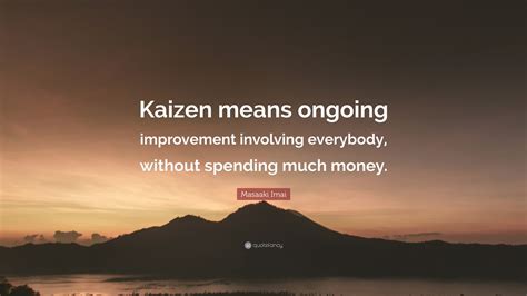 Masaaki Imai Quote: “Kaizen means ongoing improvement involving everybody, without spending much ...