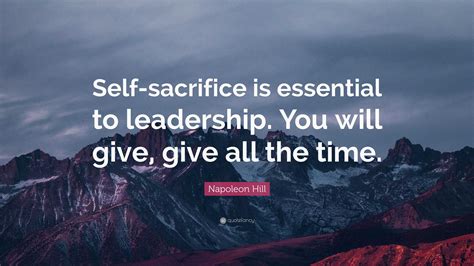 Napoleon Hill Quote: “Self-sacrifice is essential to leadership. You will give, give all the time.”