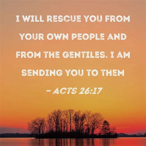 Acts 26:17 I will rescue you from your own people and from the Gentiles. I am sending you to them