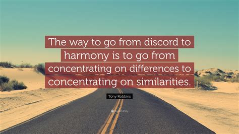 Tony Robbins Quote: “The way to go from discord to harmony is to go from concentrating on ...