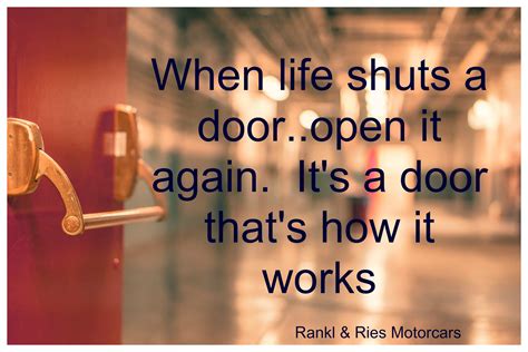 When life shuts a door...open it again. It's a door. That's how they ...