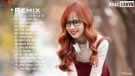 Đời Là Cát Bụi Là Ta Remix 💋 Thiên Tình Sầu Remix 💋 Anh Thương Em Mà ...