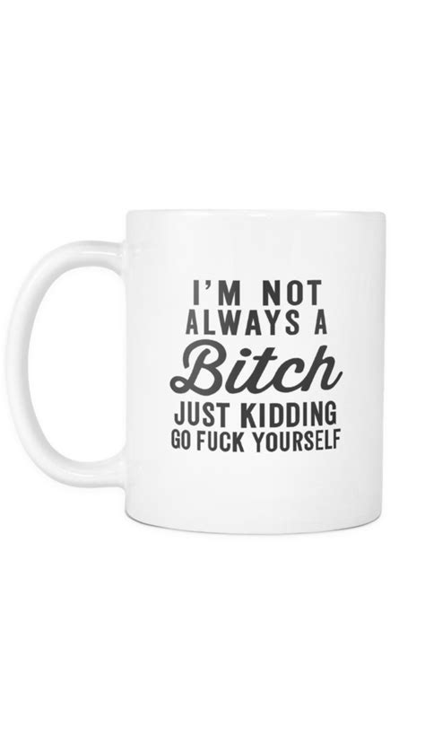 I'm Not Always A Bit*h Just Kidding Go F*ck Yourself Mug | Funny coffee ...