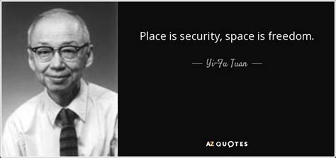 Yi-Fu Tuan quote: Place is security, space is freedom.