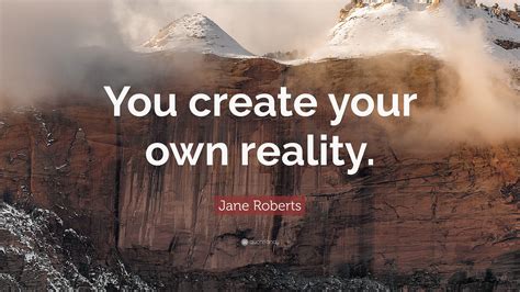 Jane Roberts Quote: “You create your own reality.”