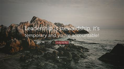 Andy Stanley Quote: “Leadership is stewardship, it’s temporary and you ...