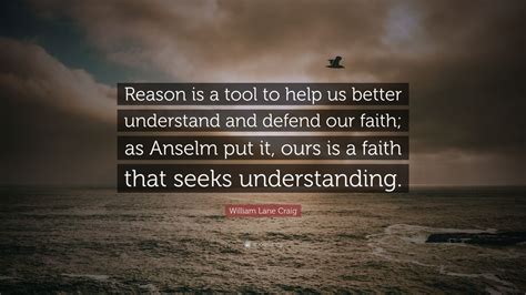 William Lane Craig Quote: “Reason is a tool to help us better understand and defend our faith ...