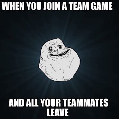 Meme Creator - Funny When you join a team game And all your teammates leave Meme Generator at ...