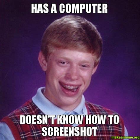 Has A Computer Doesn't Know How To Screenshot - | Make a Meme