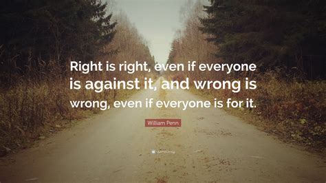 William Penn Quote: “Right is right, even if everyone is against it ...