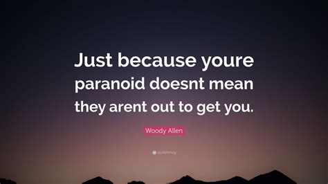 Woody Allen Quote: “Just because youre paranoid doesnt mean they arent out to get you.”