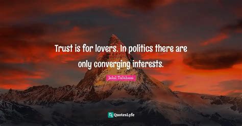 Trust is for lovers. In politics there are only converging interests ...