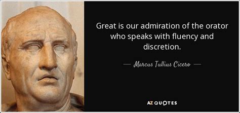 Marcus Tullius Cicero quote: Great is our admiration of the orator who ...