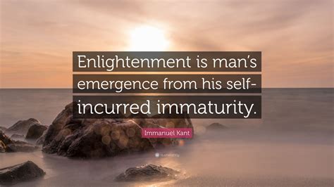 Immanuel Kant Quote: “Enlightenment is man’s emergence from his self-incurred immaturity.”