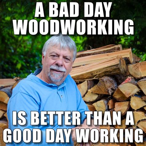 a man standing in front of stacks of logs with the caption, a bad day woodworking is better than ...