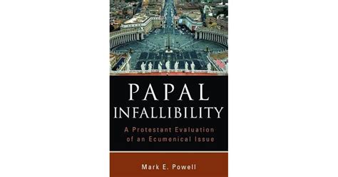 Papal Infallibility: A Protestant Evaluation of an Ecumenical Issue by Mark E. Powell