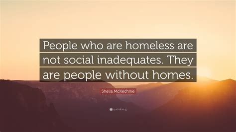 Sheila McKechnie Quote: “People who are homeless are not social inadequates. They are people ...