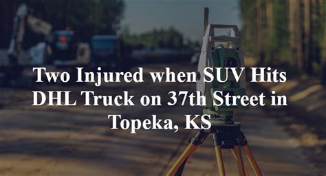 Two Injured when SUV Hits DHL Truck on 37th Street in Topeka, KS