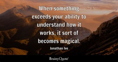 Jonathan Ive - When something exceeds your ability to...