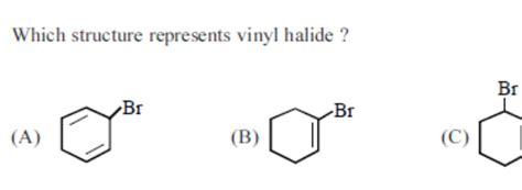 Which structure represents vinyl halide ?(A)BrC1C=CCC=C1(B)BrC1=CCCCC..