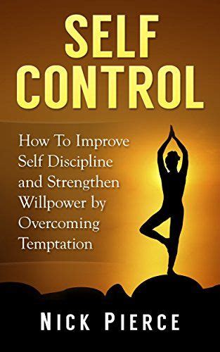 Self Control: How to Improve Self Discipline and Strengthen Willpower by Overcoming Temptation ...