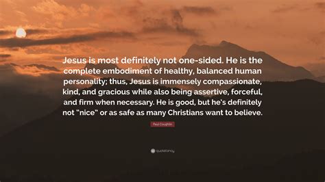 Paul Coughlin Quote: “Jesus is most definitely not one-sided. He is the complete embodiment of ...