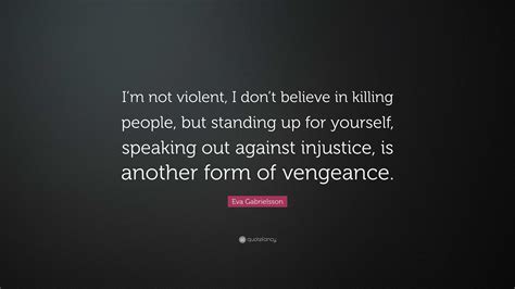 Eva Gabrielsson Quote: “I’m not violent, I don’t believe in killing people, but standing up for ...