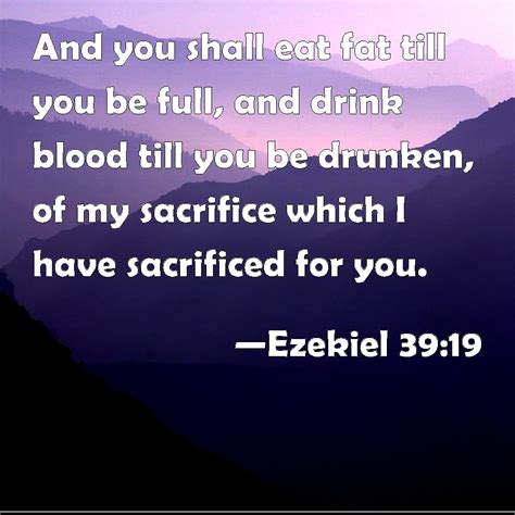 Ezekiel 39:19 And you shall eat fat till you be full, and drink blood ...