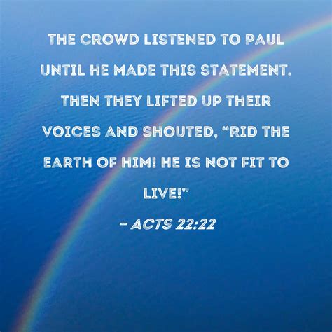 Acts 22:22 The crowd listened to Paul until he made this statement ...