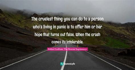 The cruelest thing you can do to a person who's living in panic is to ... Quote by Robert Ludlum ...