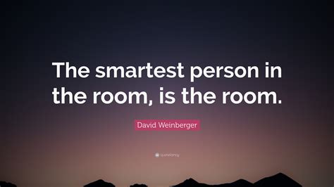 David Weinberger Quote: “The smartest person in the room is the room.”