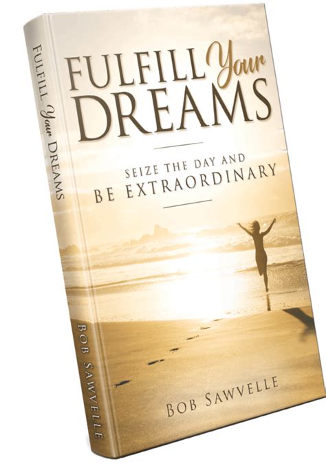 Fulfill Your Dreams: Seize the Day and Be Extraordinary | Bob Sawvelle