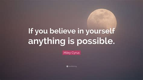 Miley Cyrus Quote: “If you believe in yourself anything is possible.”