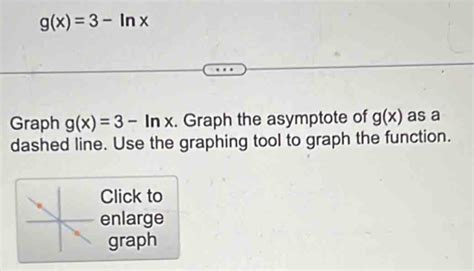 Solved: g(x)=3-ln x Graph g(x)=3-ln x. Graph the asymptote of g(x) as a dashed line. Use the ...