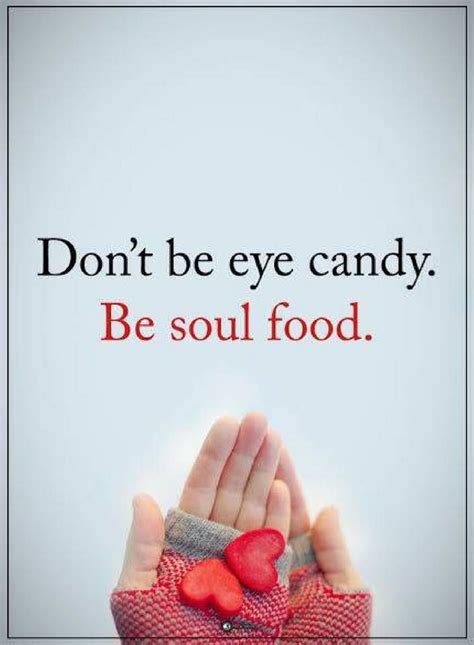 Don't be eye candy. Be soul food. - Quotes | Soul food, Food, Love me ...