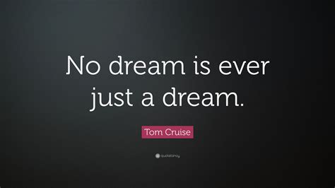 Tom Cruise Quote: “No dream is ever just a dream.”