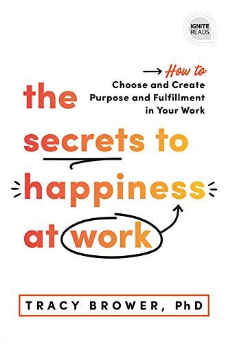 The Secrets to Happiness at Work: How to Choose and Create Purpose and Fulfillment in Your Work ...