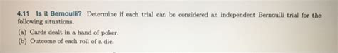 Solved 4.11 Is it Bernoulli? Determine if each trial can be | Chegg.com